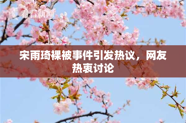 宋雨琦裸被事件引发热议，网友热衷讨论