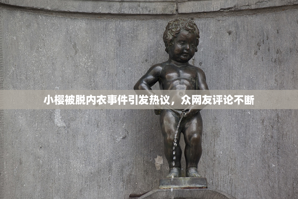 小樱被脱内衣事件引发热议，众网友评论不断