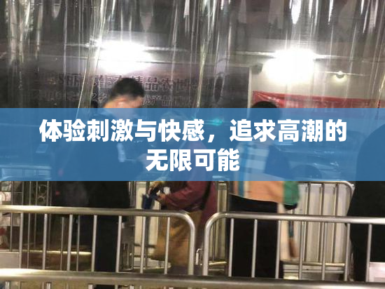 体验刺激与快感，追求高潮的无限可能