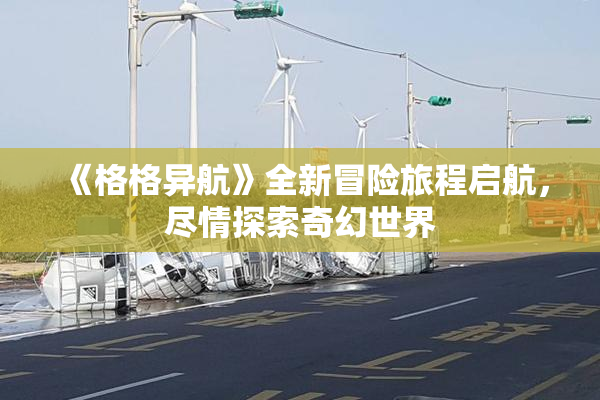《格格异航》全新冒险旅程启航，尽情探索奇幻世界