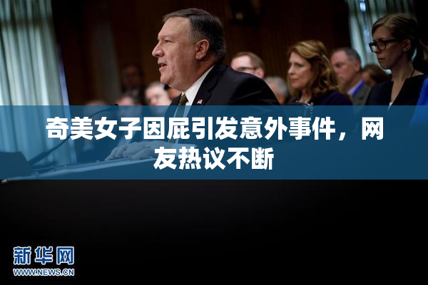 奇美女子因屁引发意外事件，网友热议不断