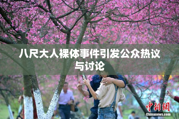 八尺大人裸体事件引发公众热议与讨论