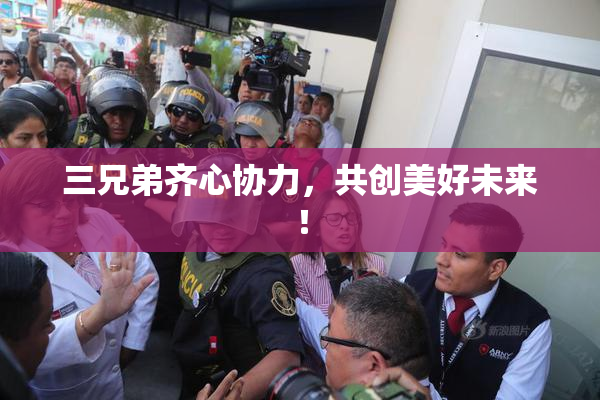 三兄弟齐心协力，共创美好未来！
