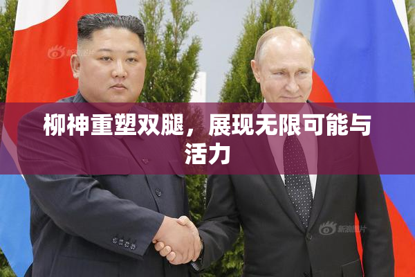 柳神重塑双腿，展现无限可能与活力