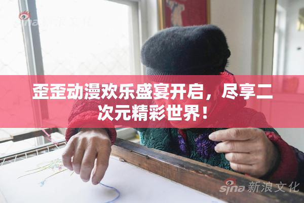 歪歪动漫欢乐盛宴开启，尽享二次元精彩世界！