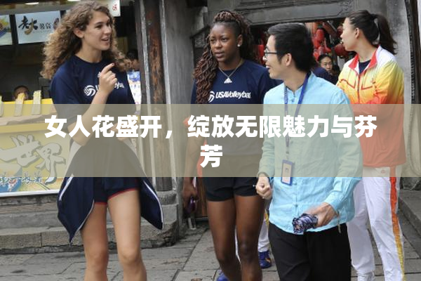 女人花盛开，绽放无限魅力与芬芳