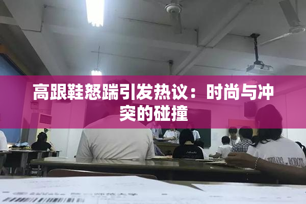 高跟鞋怒踹引发热议：时尚与冲突的碰撞
