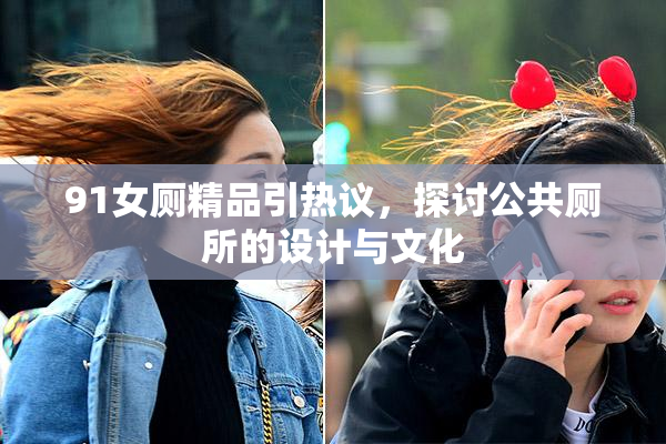 91女厕精品引热议，探讨公共厕所的设计与文化