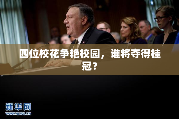 四位校花争艳校园，谁将夺得桂冠？
