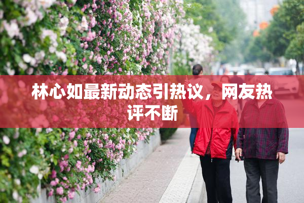 林心如最新动态引热议，网友热评不断