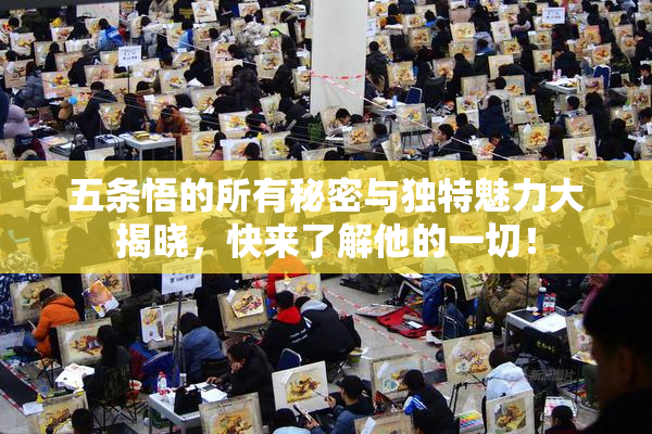 五条悟的所有秘密与独特魅力大揭晓，快来了解他的一切！