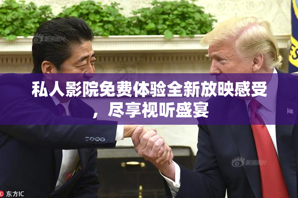 私人影院免费体验全新放映感受，尽享视听盛宴