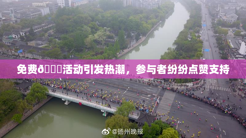 免费🔞活动引发热潮，参与者纷纷点赞支持