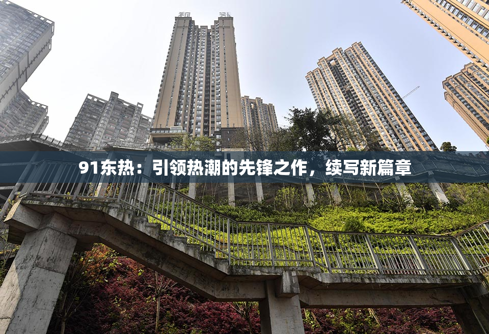 91东热：引领热潮的先锋之作，续写新篇章