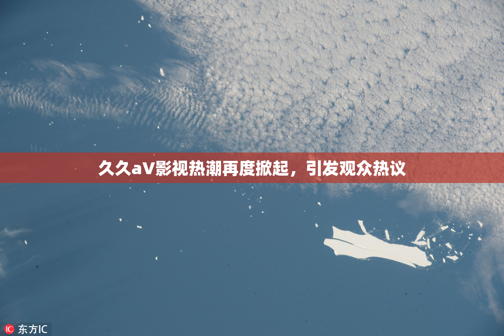 久久aV影视热潮再度掀起，引发观众热议