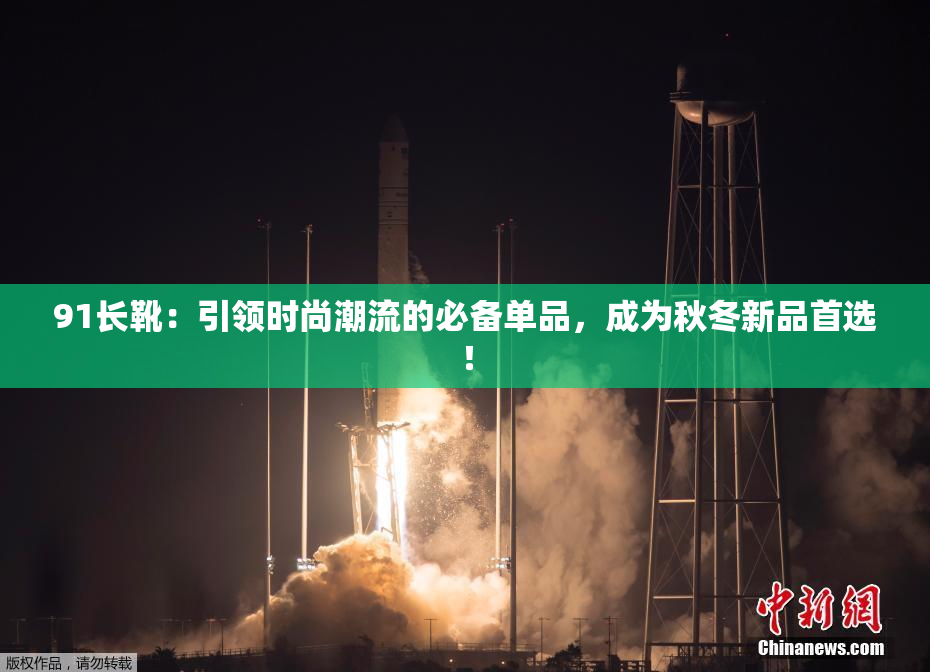 91长靴：引领时尚潮流的必备单品，成为秋冬新品首选！