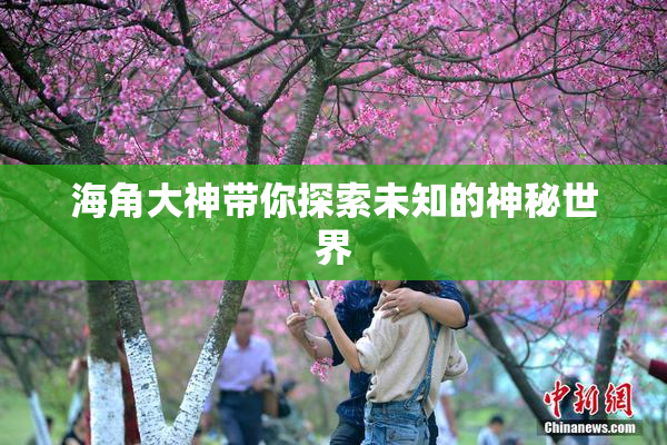 海角大神带你探索未知的神秘世界
