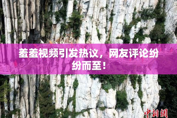 羞羞视频引发热议，网友评论纷纷而至！