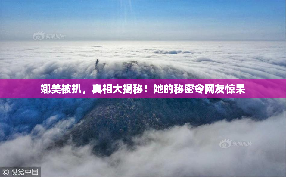 娜美被扒，真相大揭秘！她的秘密令网友惊呆