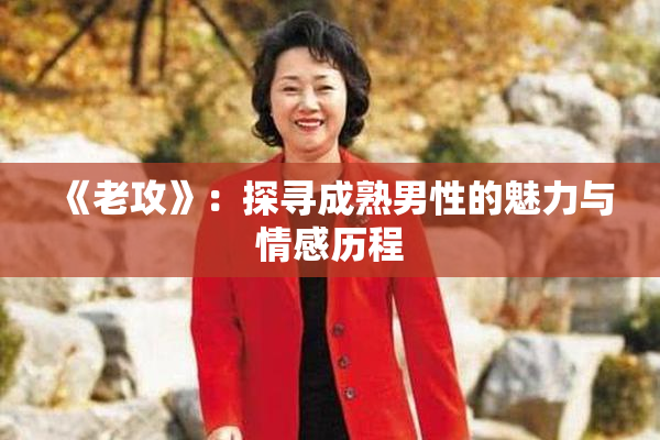 《老攻》：探寻成熟男性的魅力与情感历程