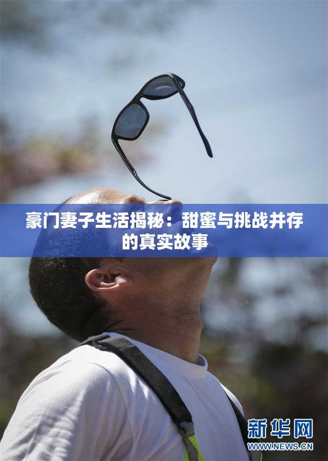 豪门妻子生活揭秘：甜蜜与挑战并存的真实故事