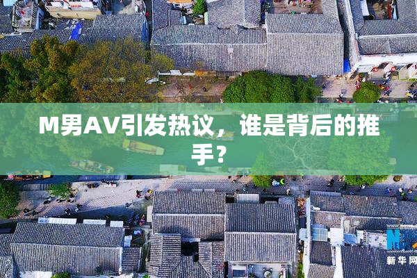 M男AV引发热议，谁是背后的推手？