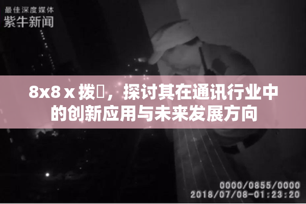 8x8ⅹ拨牐，探讨其在通讯行业中的创新应用与未来发展方向