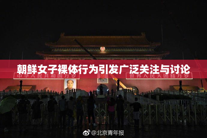 朝鲜女子裸体行为引发广泛关注与讨论