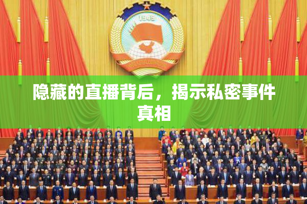 隐藏的直播背后，揭示私密事件真相