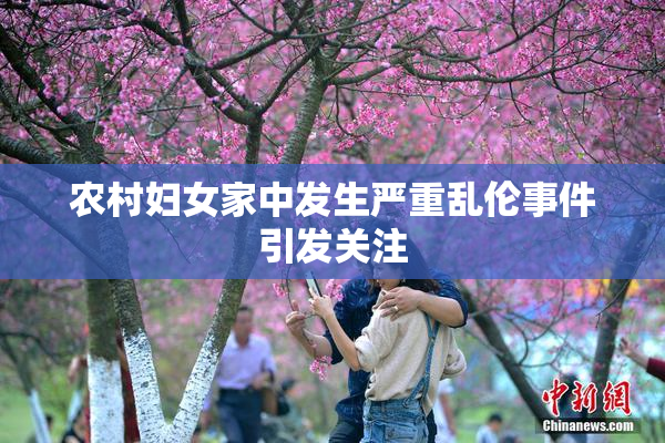 农村妇女家中发生严重乱伦事件引发关注