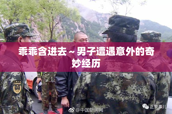 乖乖含进去～男子遭遇意外的奇妙经历