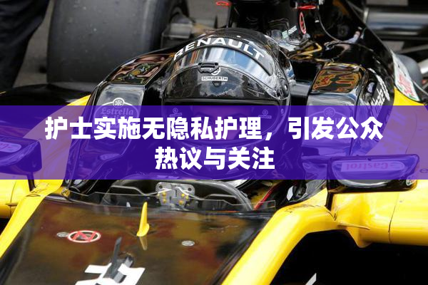 护士实施无隐私护理，引发公众热议与关注