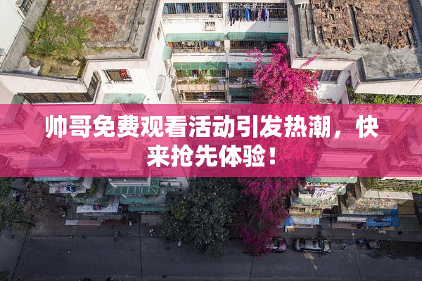 帅哥免费观看活动引发热潮，快来抢先体验！