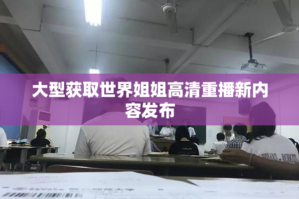 大型获取世界姐姐高清重播新内容发布