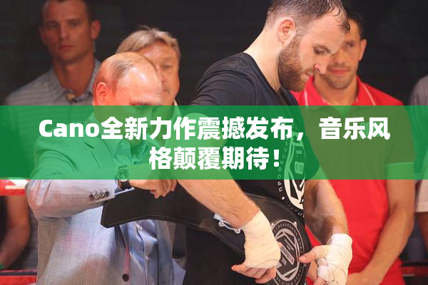 Cano全新力作震撼发布，音乐风格颠覆期待！
