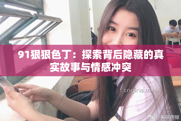 91狠狠色丁：探索背后隐藏的真实故事与情感冲突