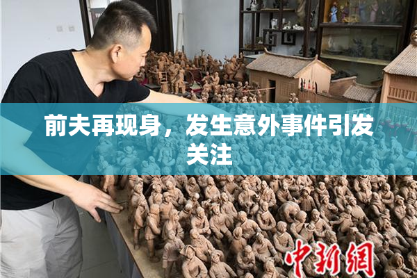 前夫再现身，发生意外事件引发关注