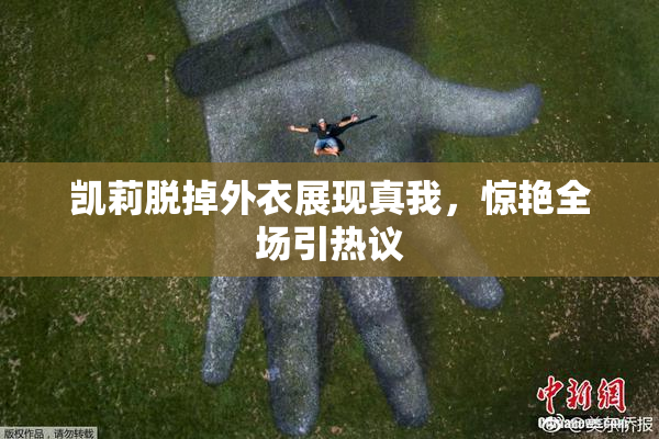 凯莉脱掉外衣展现真我，惊艳全场引热议