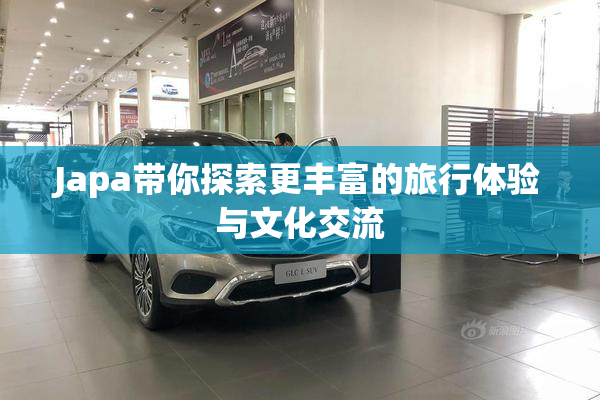 Japa带你探索更丰富的旅行体验与文化交流