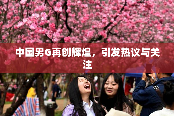 中国男G再创辉煌，引发热议与关注