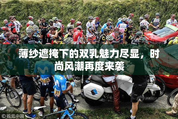 薄纱遮掩下的双乳魅力尽显，时尚风潮再度来袭