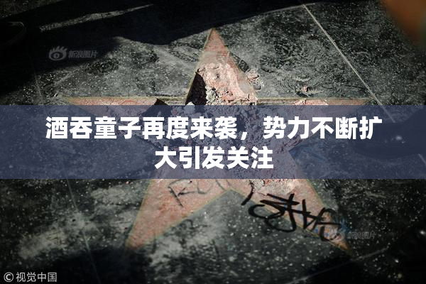 酒吞童子再度来袭，势力不断扩大引发关注