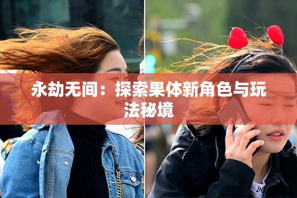 永劫无间：探索果体新角色与玩法秘境