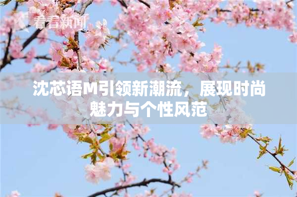 沈芯语M引领新潮流，展现时尚魅力与个性风范