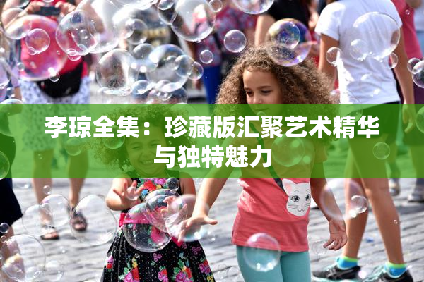 李琼全集：珍藏版汇聚艺术精华与独特魅力
