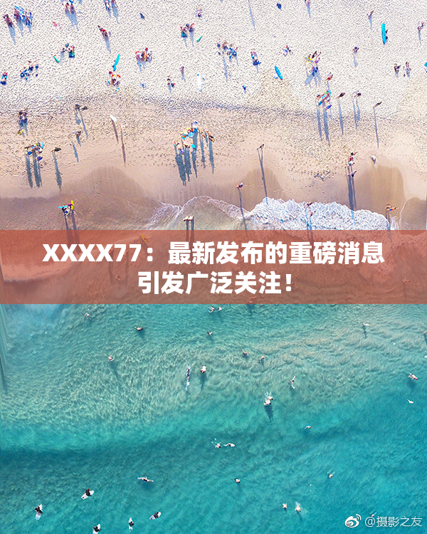 XXXX77：最新发布的重磅消息引发广泛关注！