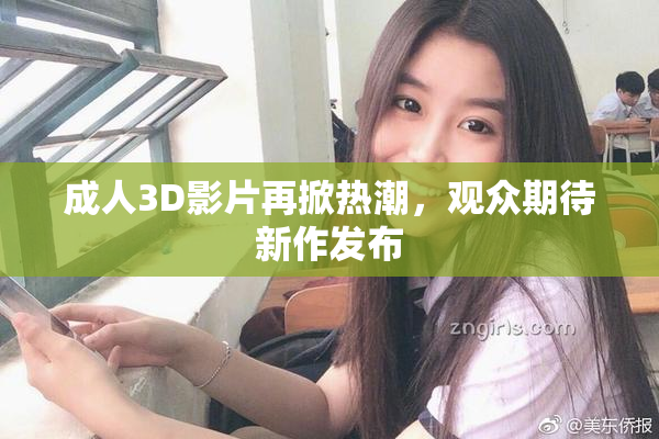 成人3D影片再掀热潮，观众期待新作发布