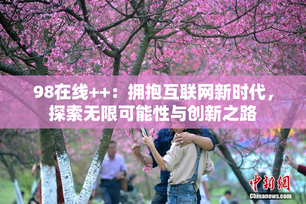 98在线++：拥抱互联网新时代，探索无限可能性与创新之路