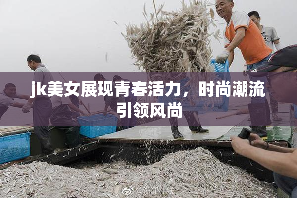 jk美女展现青春活力，时尚潮流引领风尚