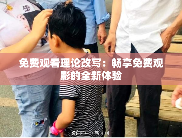 免费观看理论改写：畅享免费观影的全新体验
